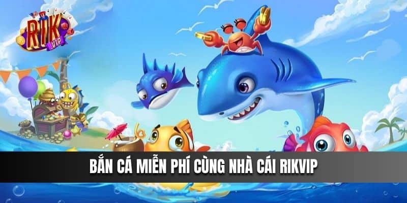 Bắn Cá Miễn Phí cùng cổng game Rikvip