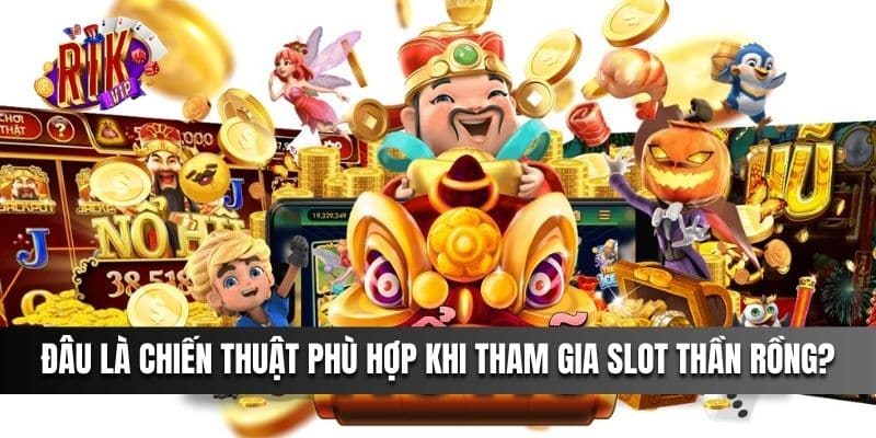 Đâu là chiến thuật phù hợp khi tham gia slot thần rồng?