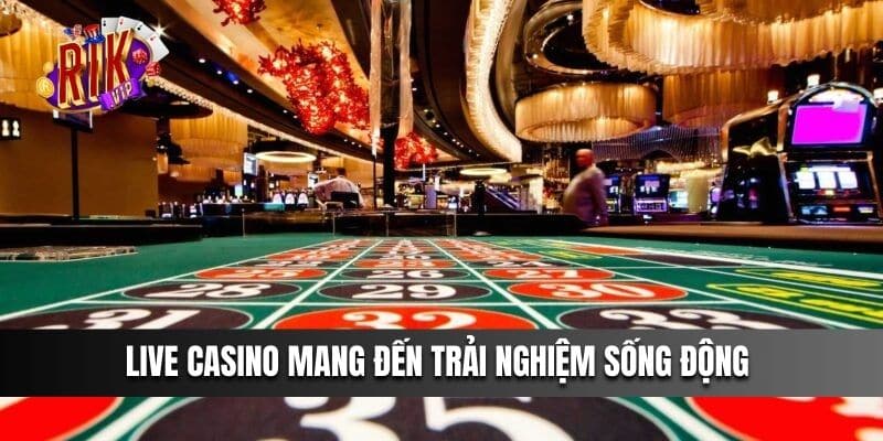 Live Casino mang đến trải nghiệm sống động như đang ở sòng bài