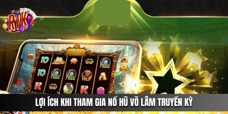 Lợi ích khi tham gia Nổ Hũ Võ Lâm Truyền Kỳ