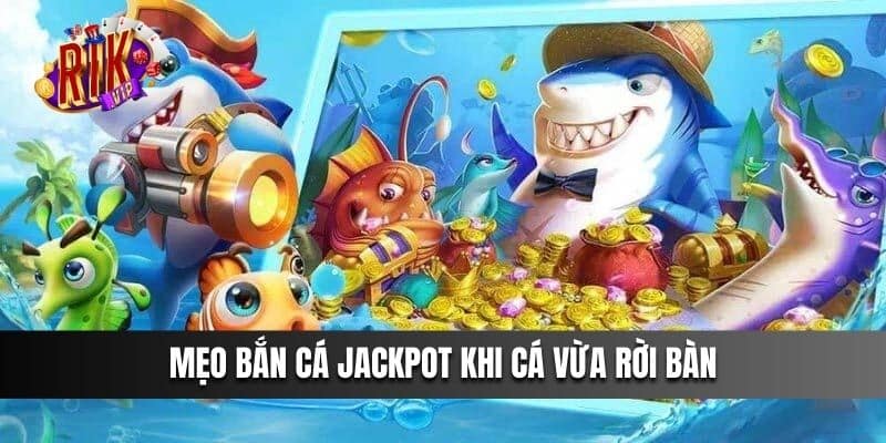 Mẹo Bắn Cá Jackpot khi cá vừa rời bàn